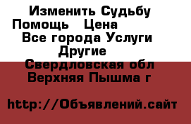 Изменить Судьбу, Помощь › Цена ­ 15 000 - Все города Услуги » Другие   . Свердловская обл.,Верхняя Пышма г.